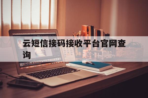 云短信接码接收平台官网查询 云短信接码接收平台官网查询