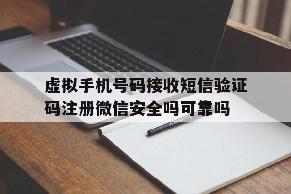 虚拟手机号码接收短信验证码注册微信安全吗可靠吗的简单介绍