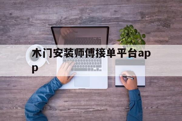 关于木门安装师傅接单平台app的信息 关于木门安装师傅接单平台app的信息