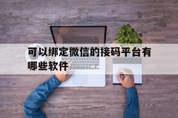可以绑定微信的接码平台有哪些软件 可以绑定微信的接码平台有哪些软件
