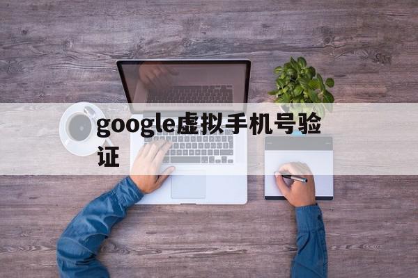 google虚拟手机号验证 google虚拟手机号验证