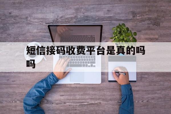 短信接码收费平台是真的吗吗 短信接码收费平台是真的吗吗