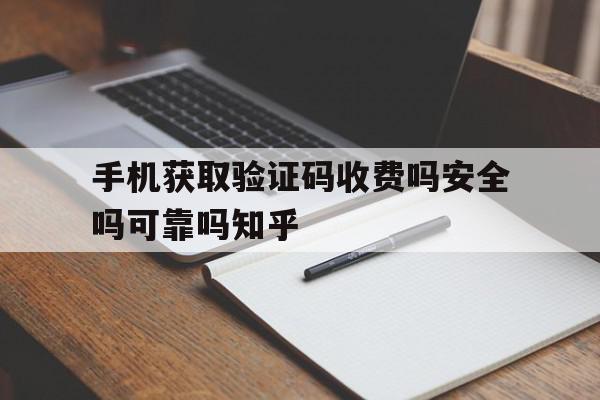 手机获取验证码收费吗安全吗可靠吗知乎的简单介绍 手机获取验证码收费吗安全吗可靠吗知乎的简单介绍