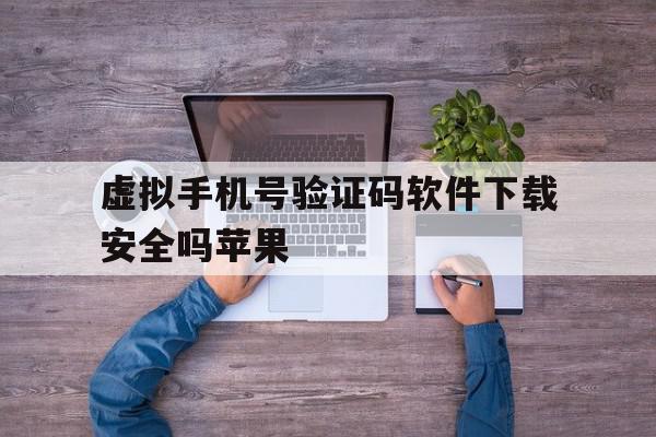 虚拟手机号验证码软件下载安全吗苹果 虚拟手机号验证码软件下载安全吗苹果