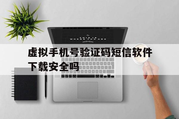 关于虚拟手机号验证码短信软件下载安全吗的信息 关于虚拟手机号验证码短信软件下载安全吗的信息