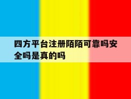 四方平台注册陌陌可靠吗安全吗是真的吗的简单介绍