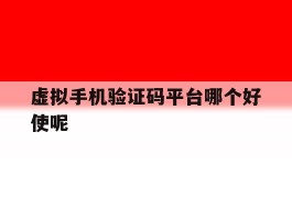 虚拟手机验证码平台哪个好使呢