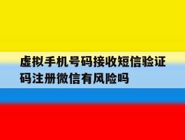 包含虚拟手机号码接收短信验证码注册微信有风险吗的词条