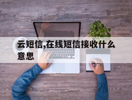 云短信,在线短信接收什么意思