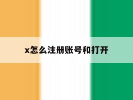 x怎么注册账号和打开
