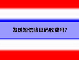 发送短信验证码收费吗?