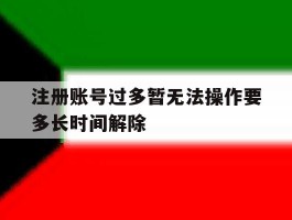 注册账号过多暂无法操作要多长时间解除