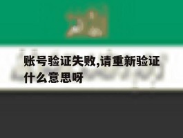 账号验证失败,请重新验证什么意思呀