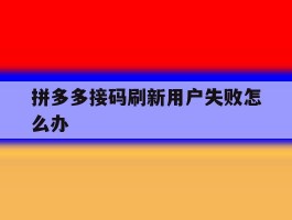 拼多多接码刷新用户失败怎么办