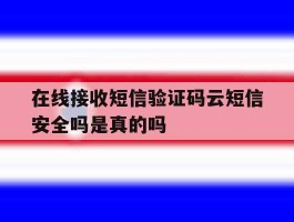 在线接收短信验证码云短信安全吗是真的吗的简单介绍