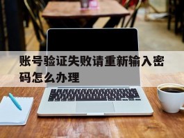 账号验证失败请重新输入密码怎么办理