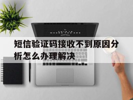 关于短信验证码接收不到原因分析怎么办理解决的信息