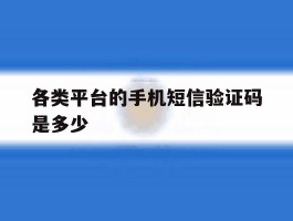 各类平台的手机短信验证码是多少的简单介绍