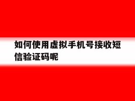 如何使用虚拟手机号接收短信验证码呢