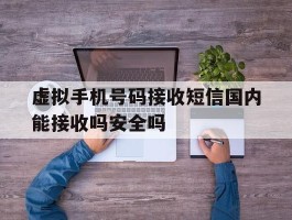 虚拟手机号码接收短信国内能接收吗安全吗的简单介绍