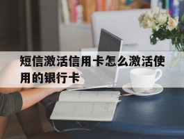 短信激活信用卡怎么激活使用的银行卡