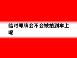 临时号牌会不会被拍到车上呢