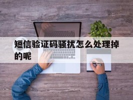 短信验证码骚扰怎么处理掉的呢