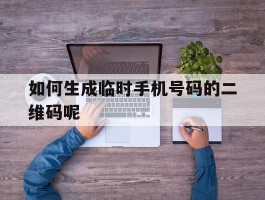 如何生成临时手机号码的二维码呢