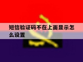 短信验证码不在上面显示怎么设置