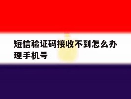 短信验证码接收不到怎么办理手机号的简单介绍