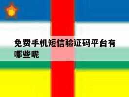 免费手机短信验证码平台有哪些呢