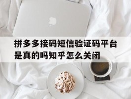 包含拼多多接码短信验证码平台是真的吗知乎怎么关闭的词条