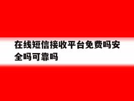 关于在线短信接收平台免费吗安全吗可靠吗的信息