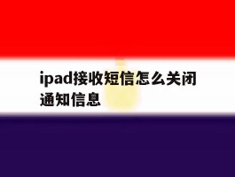 ipad接收短信怎么关闭通知信息