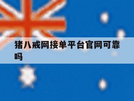 包含猪八戒网接单平台官网可靠吗的词条