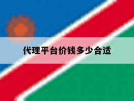 代理平台价钱多少合适