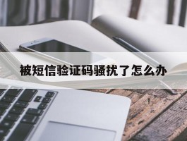 被短信验证码骚扰了怎么办