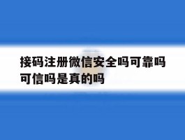 包含接码注册微信安全吗可靠吗可信吗是真的吗的词条