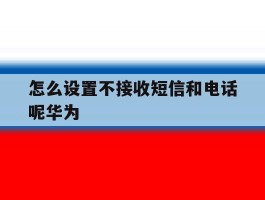 怎么设置不接收短信和电话呢华为