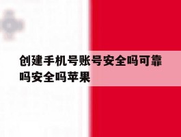 创建手机号账号安全吗可靠吗安全吗苹果的简单介绍