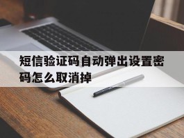 短信验证码自动弹出设置密码怎么取消掉