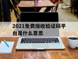 2021免费接收验证码平台是什么意思