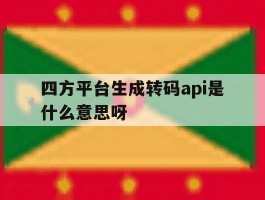 四方平台生成转码api是什么意思呀