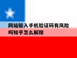 网站输入手机验证码有风险吗知乎怎么解除的简单介绍