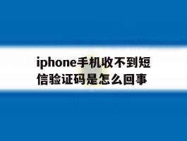 iphone手机收不到短信验证码是怎么回事