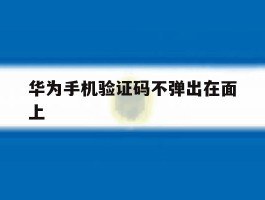 华为手机验证码不弹出在面上