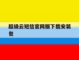 关于超级云短信官网版下载安装包的信息
