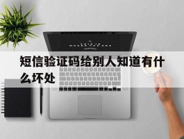短信验证码给别人知道有什么坏处