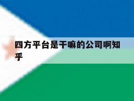 包含四方平台是干嘛的公司啊知乎的词条