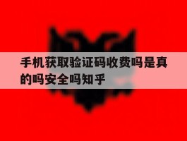 手机获取验证码收费吗是真的吗安全吗知乎的简单介绍